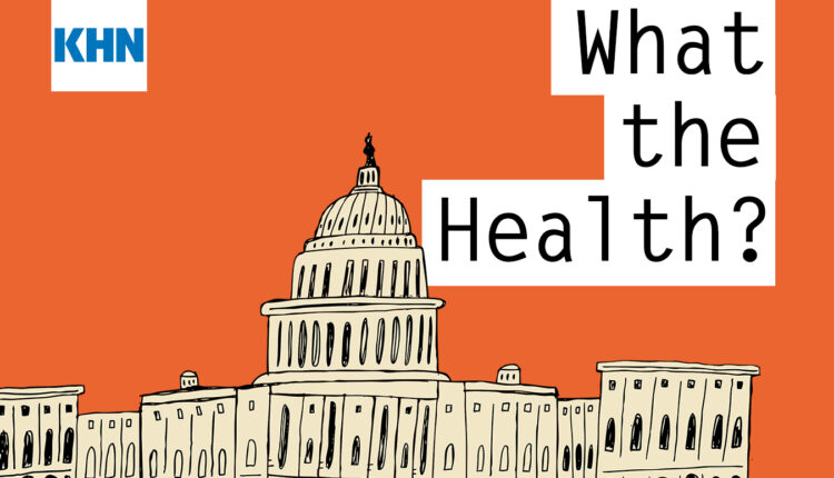 KHN’s ‘What the Health?’: News You Might Have Missed